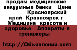продам медицинские  вакуумные банки › Цена ­ 1 200 - Красноярский край, Красноярск г. Медицина, красота и здоровье » Аппараты и тренажеры   
